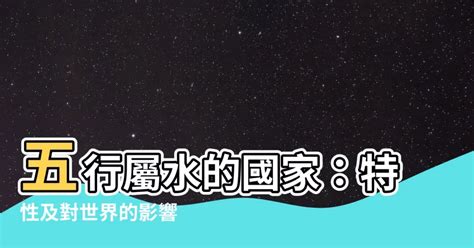 五行屬水國家|五行「水」的基本屬性和「水」的五行全息屬性